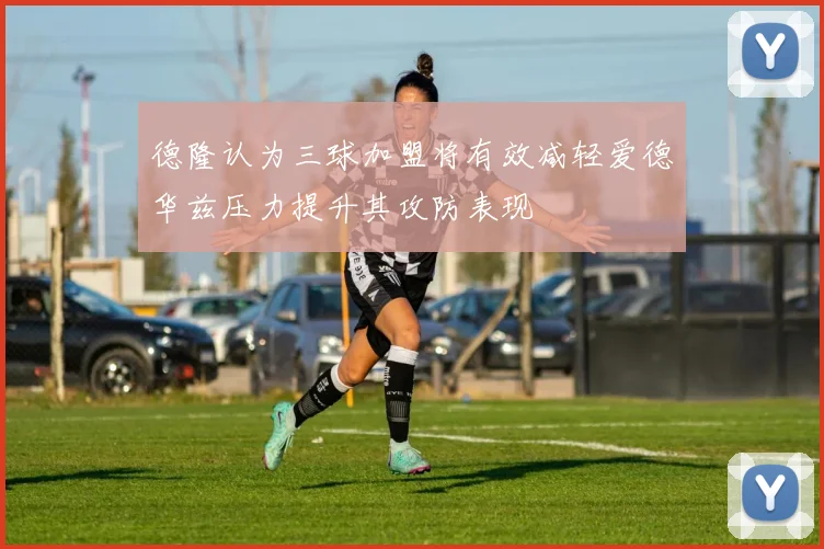 德隆认为三球加盟将有效减轻爱德华兹压力提升其攻防表现