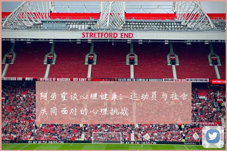 阿劳霍谈心理健康：运动员与社会共同面对的心理挑战