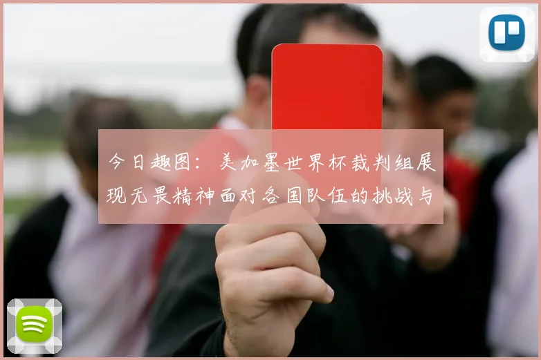 今日趣图：美加墨世界杯裁判组展现无畏精神面对各国队伍的挑战与针对